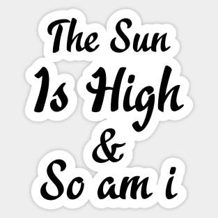 The Sun Is High So I Am Sticker